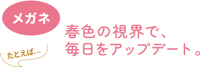 メガネ　春色の視界で、毎日をアップデート